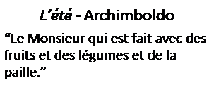 Zone de Texte: L��t� - Archimboldo
�Le Monsieur qui est fait avec des fruits et des l�gumes et de la&nbsp; paille.�
