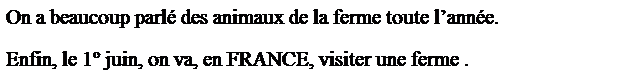 Zone de Texte: On a beaucoup parl� des animaux de la ferme toute l�ann�e.
Enfin, le 1� juin, on va, en FRANCE, visiter une ferme .
