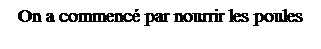 Zone de Texte: On a commenc� par nourrir les poules
