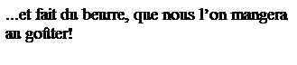 Zone de Texte: ...et fait du beurre, que nous l�on mangera au go�ter!
