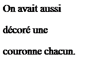 Zone de Texte: On avait aussi 
d�cor� une 
couronne chacun.

