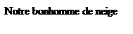 Zone de Texte: Notre bonhomme de neige
