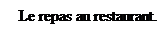 Zone de Texte: Le repas au restaurant.
