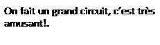 Zone de Texte: On fait un grand circuit, c�est tr�s amusant!.
